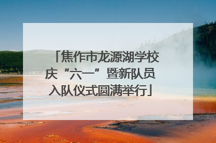 焦作市龙源湖学校庆“六一”暨新队员入队仪式圆满举行