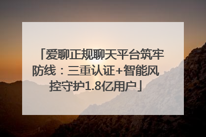 爱聊正规聊天平台筑牢防线：三重认证+智能风控守护1.8亿用户