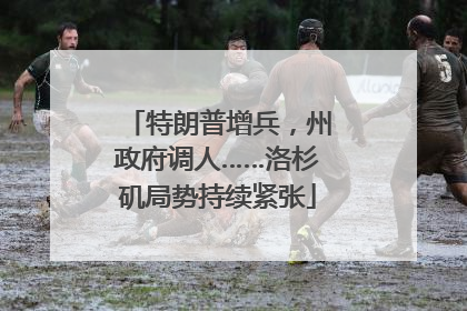 特朗普增兵，州政府调人……洛杉矶局势持续紧张