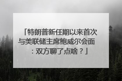 特朗普新任期以来首次与美联储主席鲍威尔会面：双方聊了点啥？