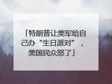 特朗普让美军给自己办“生日派对”，美国民众怒了