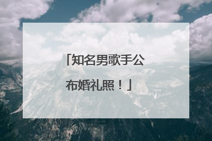 知名男歌手公布婚礼照！