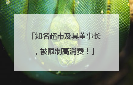 知名超市及其董事长，被限制高消费！
