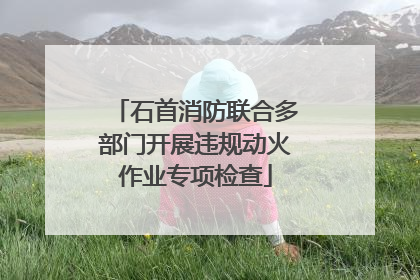 石首消防联合多部门开展违规动火作业专项检查