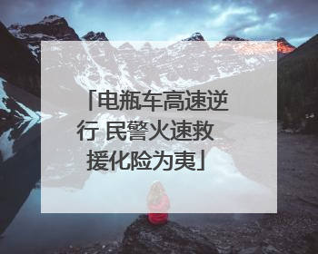 电瓶车高速逆行 民警火速救援化险为夷