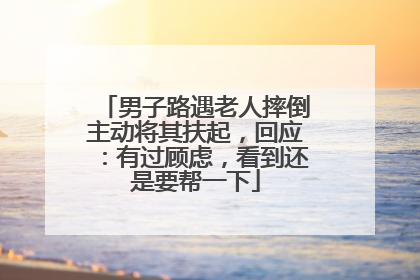 男子路遇老人摔倒主动将其扶起，回应：有过顾虑，看到还是要帮一下