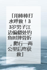 用棒棒打水呼救！33岁男子江边偏僻处钓鱼时摔骨折，爬行一两公里后终获救