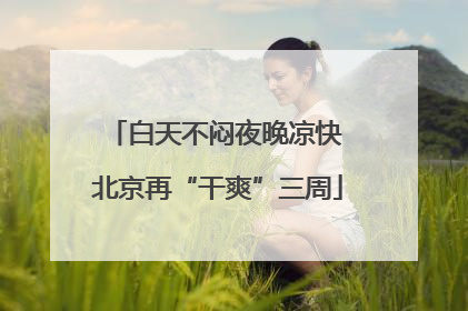 白天不闷夜晚凉快 北京再“干爽”三周