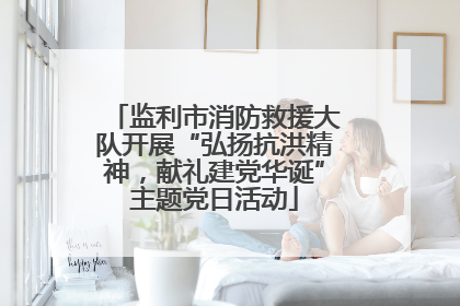 监利市消防救援大队开展“弘扬抗洪精神，献礼建党华诞”主题党日活动