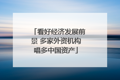 看好经济发展前景 多家外资机构唱多中国资产
