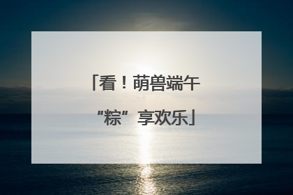 看！萌兽端午“粽”享欢乐
