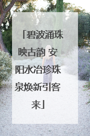 碧波涌珠映古韵 安阳水冶珍珠泉焕新引客来