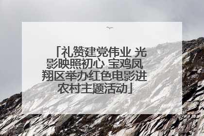 礼赞建党伟业 光影映照初心 宝鸡凤翔区举办红色电影进农村主题活动