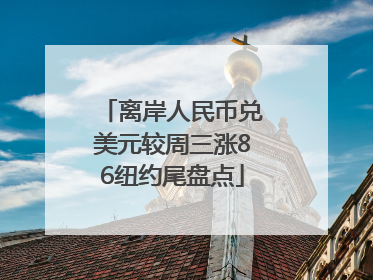 离岸人民币兑美元较周三涨86纽约尾盘点