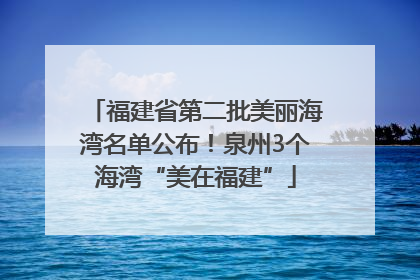 福建省第二批美丽海湾名单公布！泉州3个海湾“美在福建”
