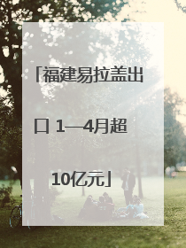 福建易拉盖出口 1—4月超10亿元