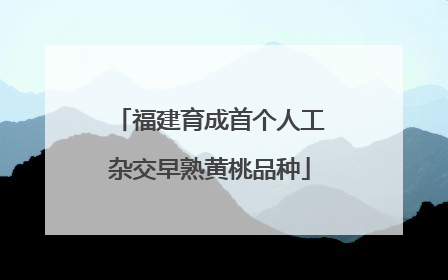 福建育成首个人工杂交早熟黄桃品种