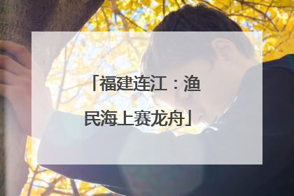 福建连江：渔民海上赛龙舟