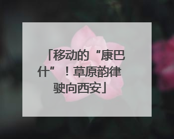 移动的“康巴什”！草原韵律驶向西安