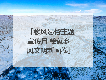 移风易俗主题宣传月 绘就乡风文明新画卷