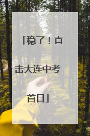 稳了！直击大连中考首日