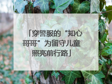 穿警服的“知心哥哥”为留守儿童照亮前行路