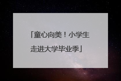 童心向美！小学生走进大学毕业季