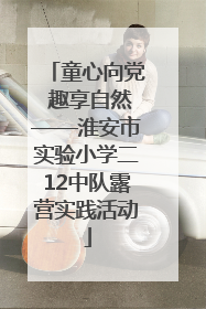 童心向党 趣享自然——淮安市实验小学二12中队露营实践活动