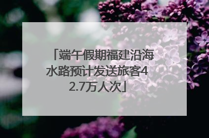 端午假期福建沿海水路预计发送旅客42.7万人次