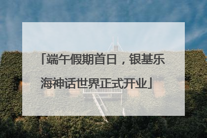 端午假期首日，银基乐海神话世界正式开业