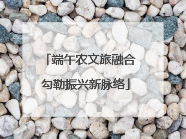 端午农文旅融合 勾勒振兴新脉络