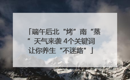 端午后北“烤”南“蒸”天气来袭 4个关键词让你养生“不迷路”