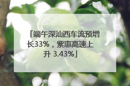 端午深汕西车流预增长33%，紫惠高速上升 3.43%