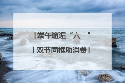 端午邂逅“六一”丨双节同框助消费