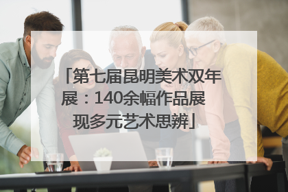 第七届昆明美术双年展：140余幅作品展现多元艺术思辨