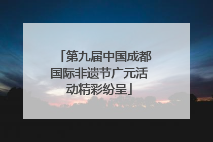 第九届中国成都国际非遗节广元活动精彩纷呈