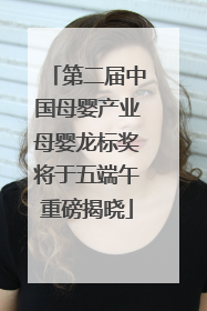 第二届中国母婴产业母婴龙标奖将于五端午重磅揭晓