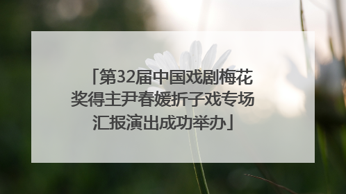 第32届中国戏剧梅花奖得主尹春媛折子戏专场汇报演出成功举办