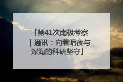 第41次南极考察｜通讯：向着暗夜与深海的科研坚守