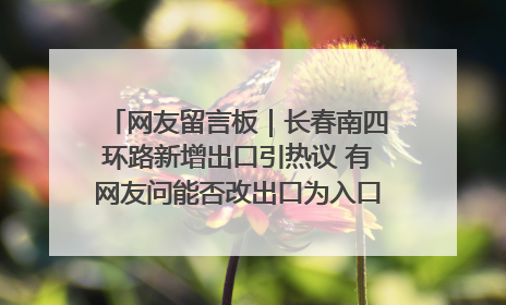 网友留言板｜长春南四环路新增出口引热议 有网友问能否改出口为入口？官方回应来了