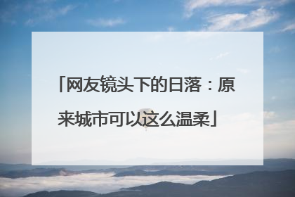 网友镜头下的日落：原来城市可以这么温柔