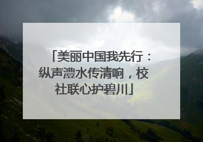美丽中国我先行：纵声澧水传清响，校社联心护碧川