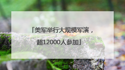 美军举行大规模军演，超12000人参加