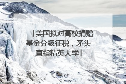美国拟对高校捐赠基金分级征税，矛头直指精英大学