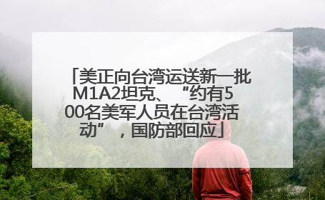 美正向台湾运送新一批M1A2坦克、“约有500名美军人员在台湾活动”，国防部回应