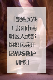 紧贴实战！贵阳市南明区人武部组织民兵开展战场救护训练