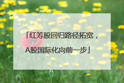 红筹股回归路径拓宽，A股国际化向前一步