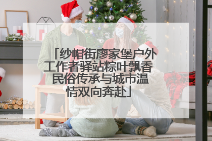 纱帽街廖家堡户外工作者驿站粽叶飘香 民俗传承与城市温情双向奔赴