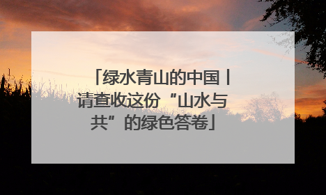 绿水青山的中国丨请查收这份“山水与共”的绿色答卷