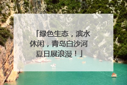 绿色生态，滨水休闲，青岛白沙河夏日展浪漫！